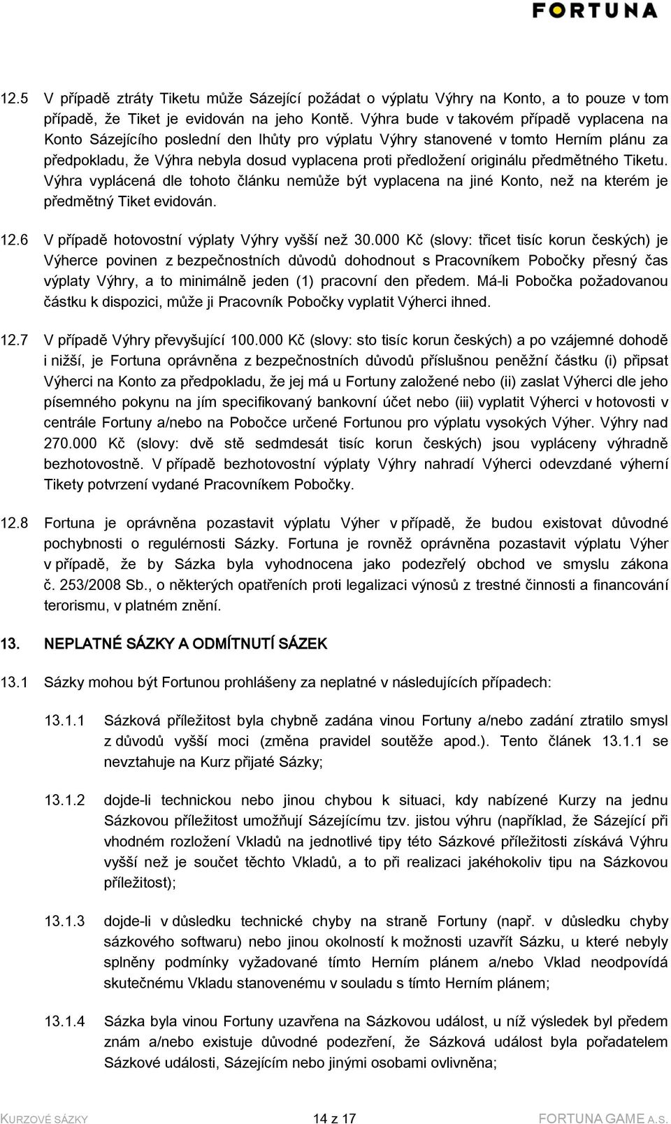 originálu předmětného Tiketu. Výhra vyplácená dle tohoto článku nemůže být vyplacena na jiné Konto, než na kterém je předmětný Tiket evidován. 12.6 V případě hotovostní výplaty Výhry vyšší než 30.
