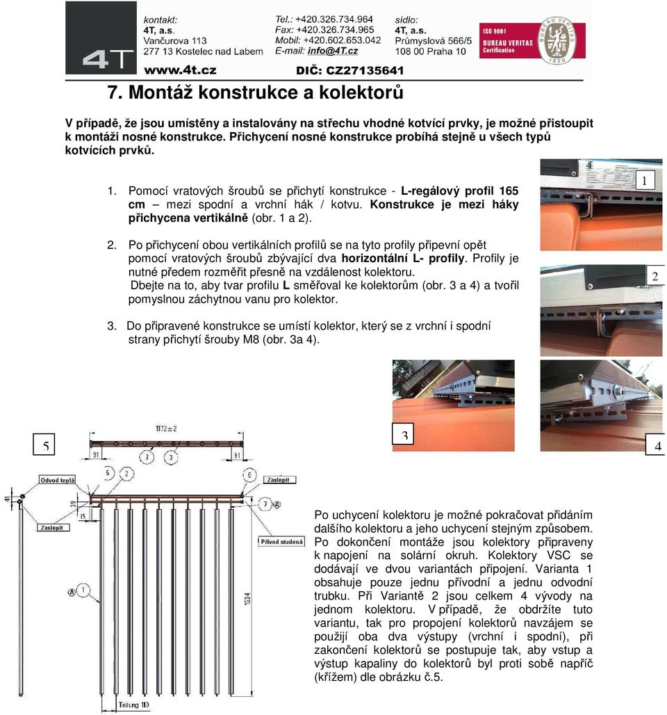 Konstrukce je mezi háky přichycena vertikálně (obr. 1 a 2). 2. Po přichycení obou vertikálních profilů se na tyto profily připevní opět pomocí vratových šroubů zbývající dva horizontální L profily.