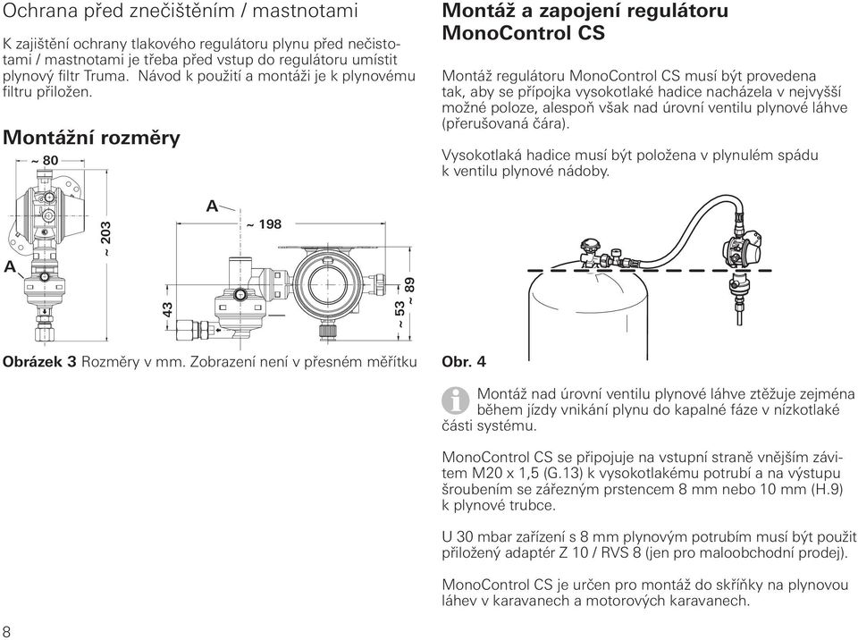 Montážní rozměry ~ 80 Montáž a zapojení regulátoru MonoControl CS Montáž regulátoru MonoControl CS musí být provedena tak, aby se přípojka vysokotlaké hadice nacházela v nejvyšší možné poloze,