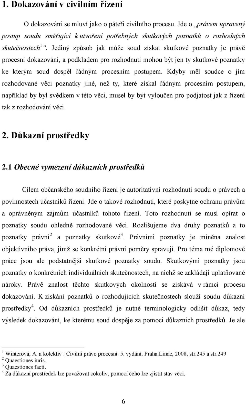 Jediný způsob jak můţe soud získat skutkové poznatky je právě procesní dokazování, a podkladem pro rozhodnutí mohou být jen ty skutkové poznatky ke kterým soud dospěl řádným procesním postupem.