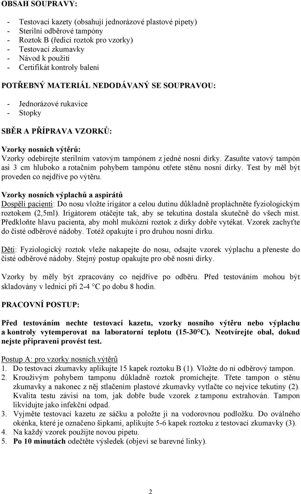 dírky. Zasuňte vatový tampón asi 3 cm hluboko a rotačním pohybem tampónu otřete stěnu nosní dírky. Test by měl být proveden co nejdříve po výtěru.