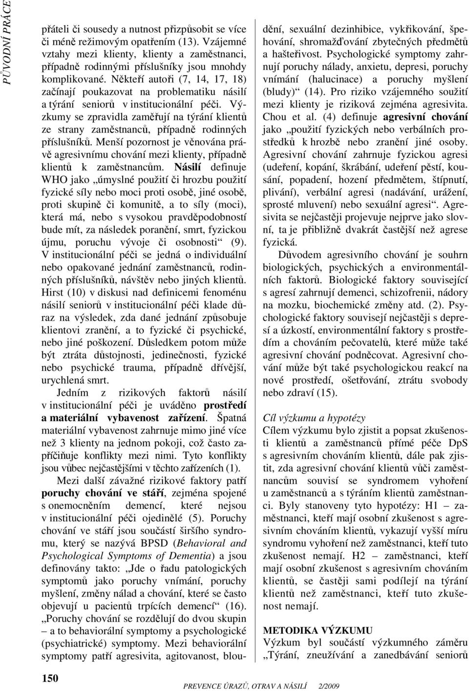 Výzkumy se zpravidla zaměřují na týrání klientů ze strany zaměstnanců, případně rodinných příslušníků.
