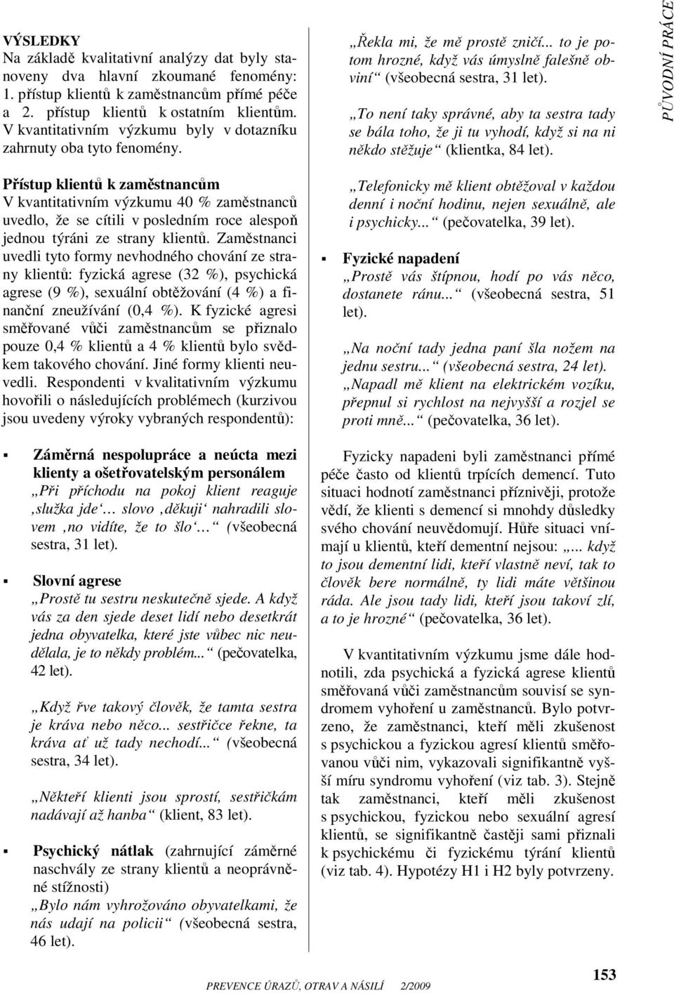 Přístup klientů k zaměstnancům V kvantitativním výzkumu 40 % zaměstnanců uvedlo, že se cítili v posledním roce alespoň jednou týráni ze strany klientů.