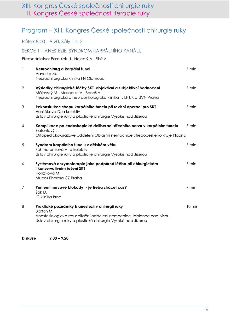 Neurochirurgická a neuroonkologická klinika 1. LF UK a ÚVN Praha 3 Rekonstrukce stropu karpálního tunelu při revisní operaci pro SKT 7 min Horáčková D.