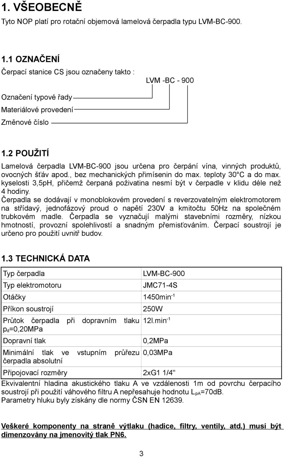 2 POUŽITÍ Lamelová čerpadla LVM-BC-900 jsou určena pro čerpání vína, vinných produktů, ovocných šťáv apod., bez mechanických přimísenin do max. teploty 30 C a do max.
