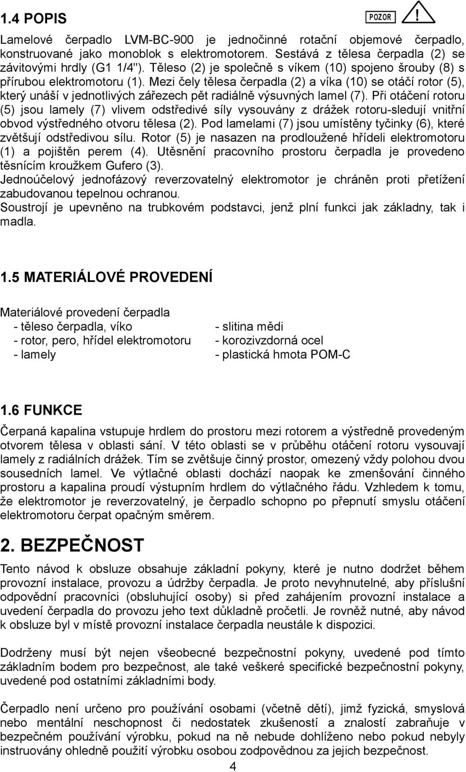 Mezi čely tělesa čerpadla (2) a víka (10) se otáčí rotor (5), který unáší v jednotlivých zářezech pět radiálně výsuvných lamel (7).
