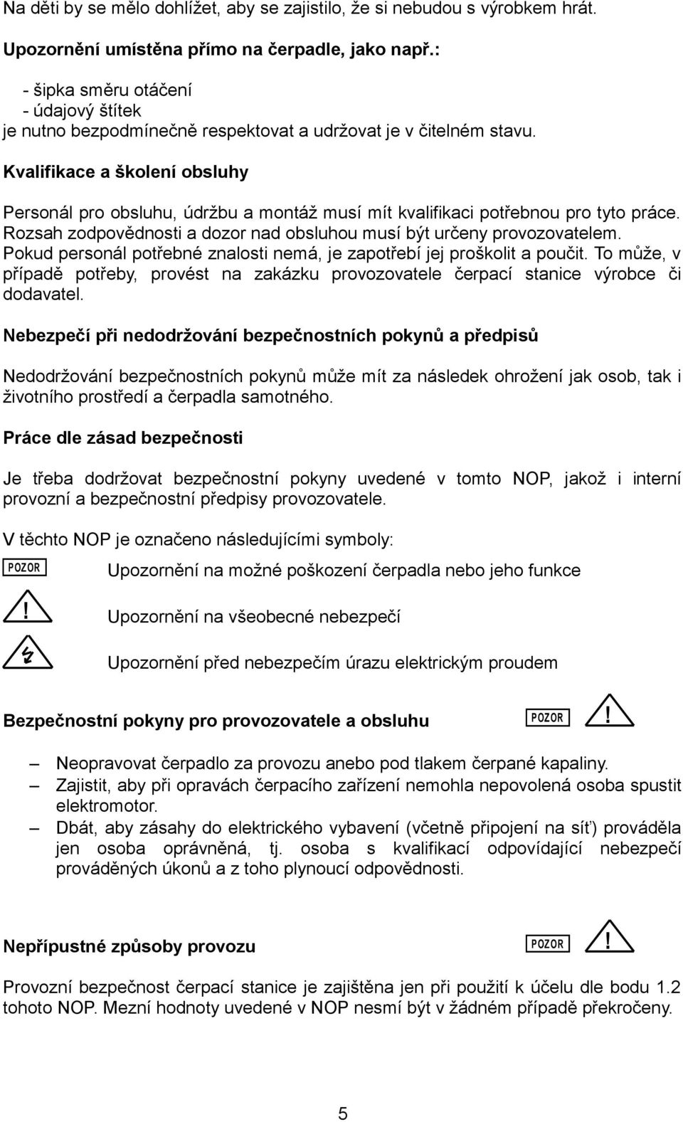 Kvalifikace a školení obsluhy Personál pro obsluhu, údržbu a montáž musí mít kvalifikaci potřebnou pro tyto práce. Rozsah zodpovědnosti a dozor nad obsluhou musí být určeny provozovatelem.