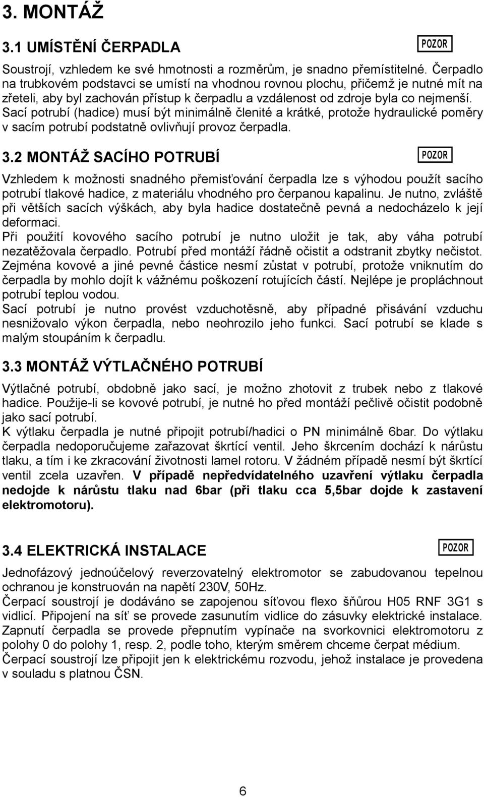 Sací potrubí (hadice) musí být minimálně členité a krátké, protože hydraulické poměry v sacím potrubí podstatně ovlivňují provoz čerpadla. 3.
