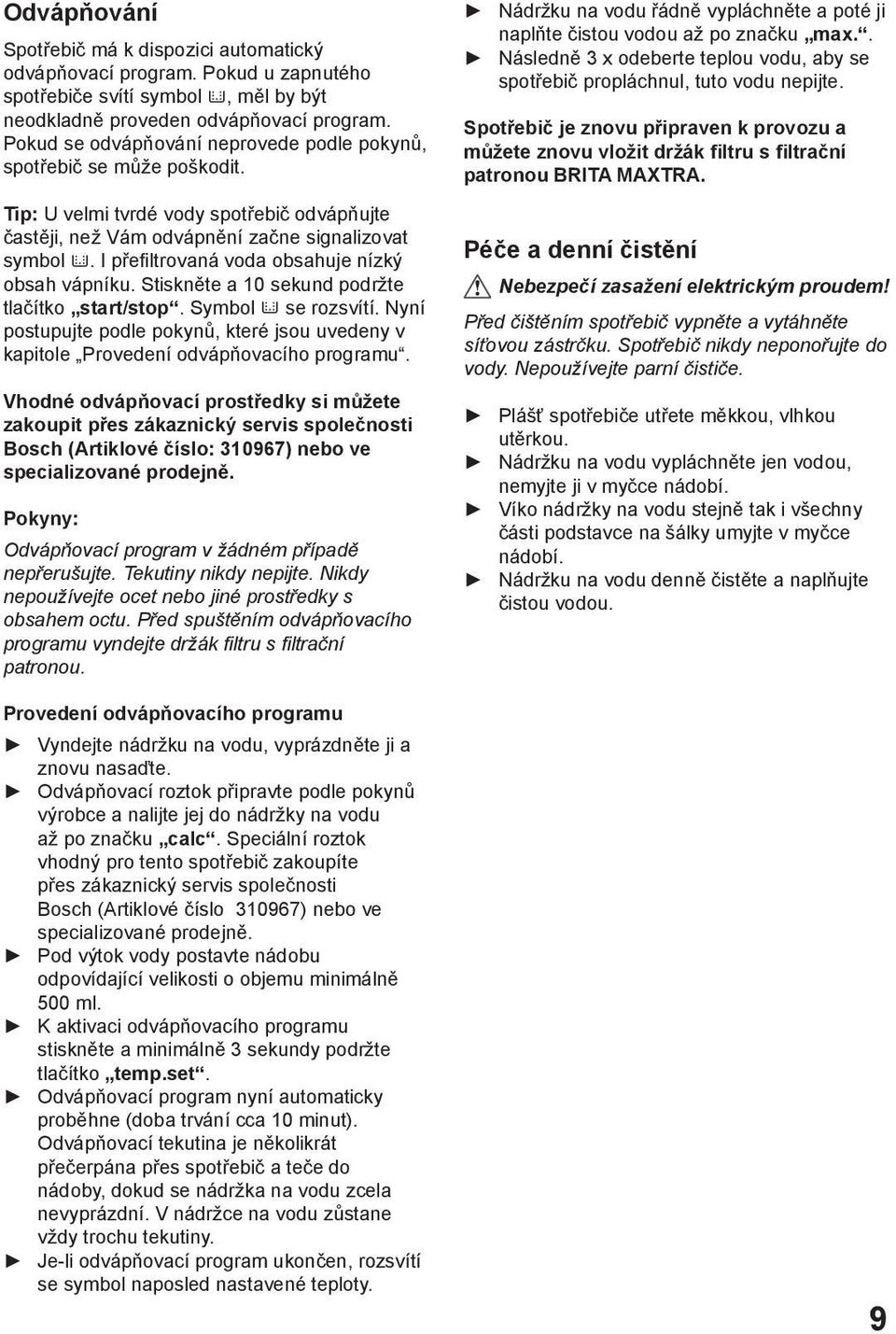 I přefiltrovaná voda obsahuje nízký obsah vápníku. Stiskněte a 10 sekund podržte tlačítko start/stop. Symbol se rozsvítí.