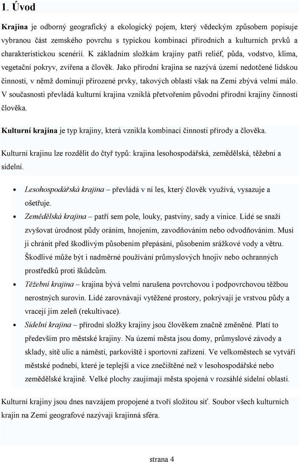 Jako přírodní krajina se nazývá území nedotčené lidskou činností, v němž dominují přirozené prvky, takových oblastí však na Zemi zbývá velmi málo.