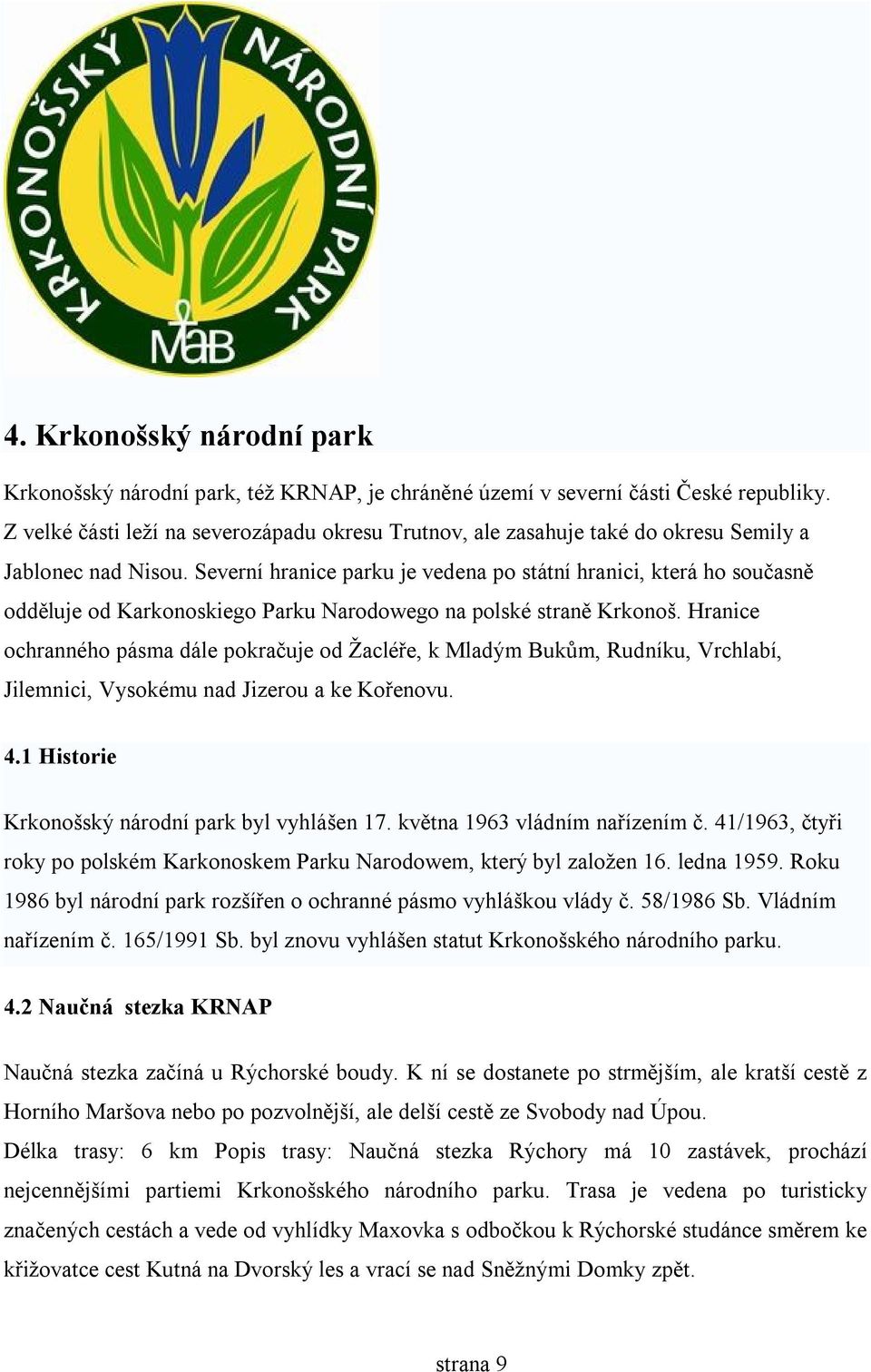 Severní hranice parku je vedena po státní hranici, která ho současně odděluje od Karkonoskiego Parku Narodowego na polské straně Krkonoš.