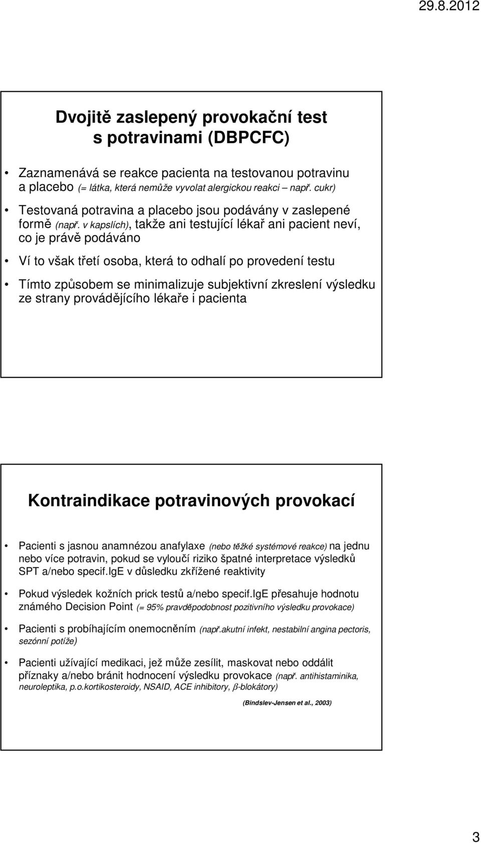 v kapslích), takže ani testující lékař ani pacient neví, co je právě podáváno Ví to však třetí osoba, která to odhalí po provedení testu Tímto způsobem se minimalizuje subjektivní zkreslení výsledku