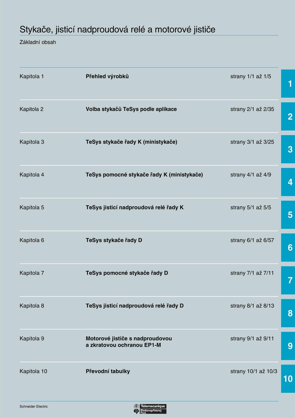 nadproudová relé řady K strany 5/1 až 5/5 5 Kapitola TeSys stykače řady D strany /1 až /57 Kapitola 7 TeSys pomocné stykače řady D strany 7/1 až 7/11 7 Kapitola 8 TeSys jisticí