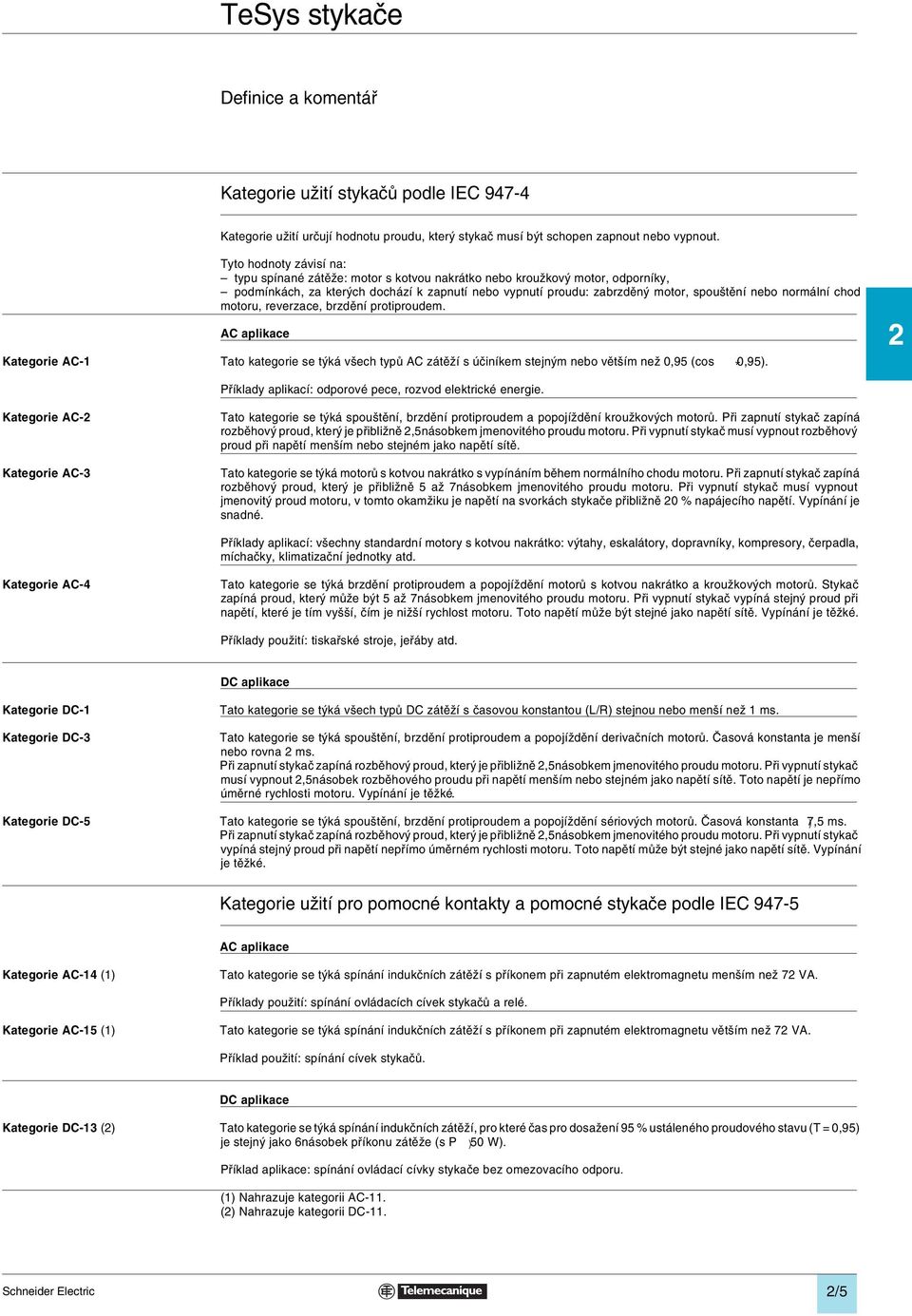 normální chod motoru, reverzace, brzdění protiproudem. AC aplikace Kategorie AC-1 Tato kategorie se týká všech typů AC zátěží s účiníkem stejným nebo větším než 0,95 (cos *0,95).