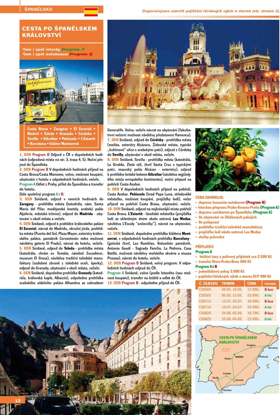 klášter Montserrat 1. DEN Program B Odjezd z ČR v dopoledních hodinách (odjezdová místa viz str. 3, trasa 4, 5). Noční přejezd do Španělska. 2.