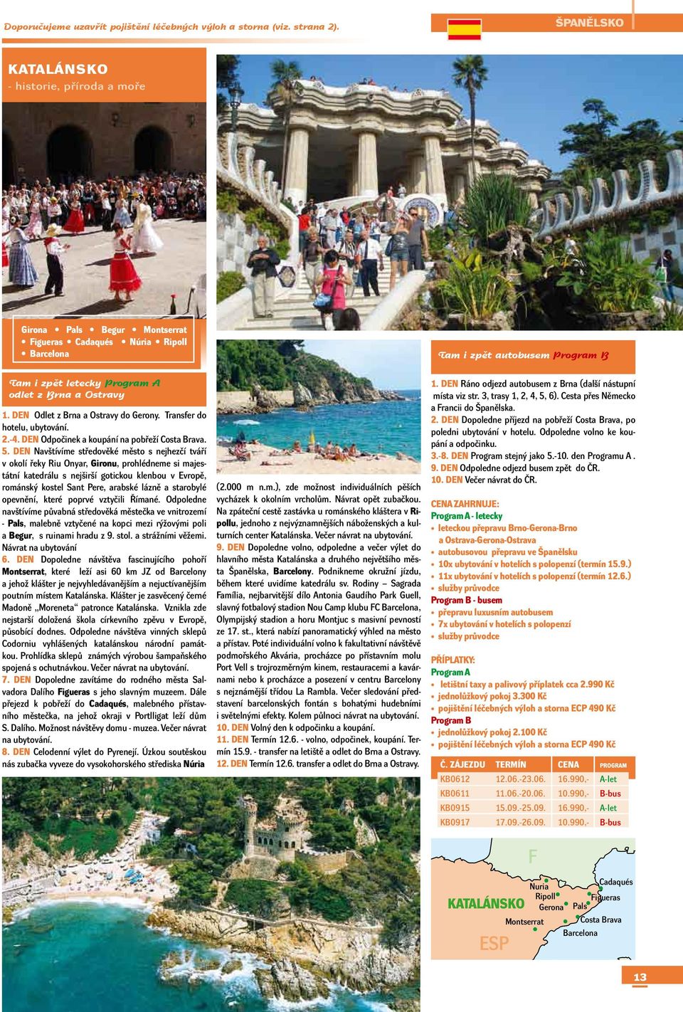DEN Odlet z Brna a Ostravy do Gerony. Transfer do hotelu, ubytování. 2.-4. DEN Odpočinek a koupání na pobřeží Costa Brava. 5.