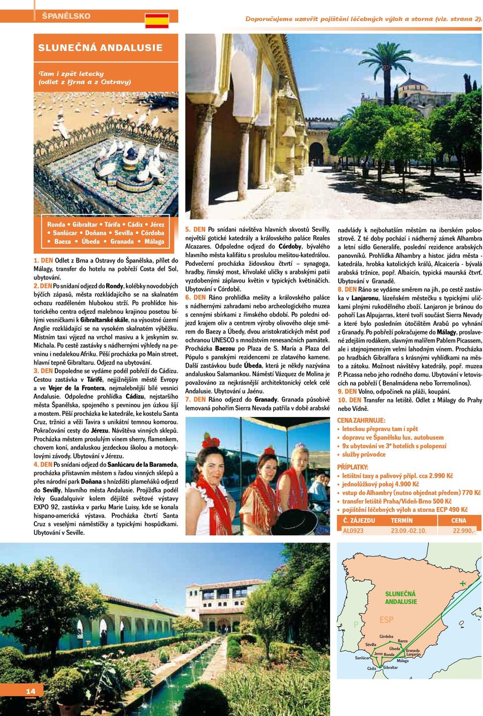 DEN Odlet z Brna a Ostravy do Španělska, přílet do Málagy, transfer do hotelu na pobřeží Costa del Sol, ubytování. 2.