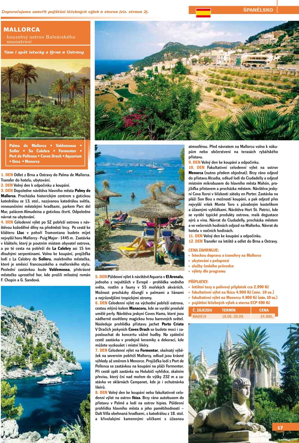 Menorca 1. DEN Odlet z Brna a Ostravy do Palma de Mallorca. Transfer do hotelu, ubytování. 2. DEN Volný den k odpočinku a koupání. 3. DEN Dopoledne návštěva hlavního města Palmy de Mallorca.