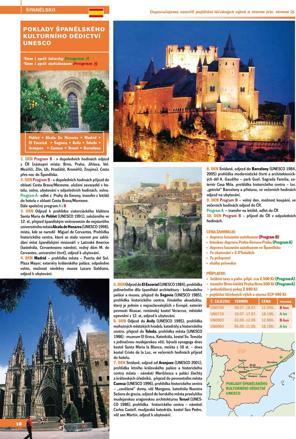 Barcelona 18 1. DEN Program B - v dopoledních hodinách odjezd z ČR (nástupní místa: Brno, Praha, Jihlava, Vel. Meziříčí, Zlín, Uh. Hradiště, Kroměříž, Znojmo). Cesta přes noc do Španělska. 2.