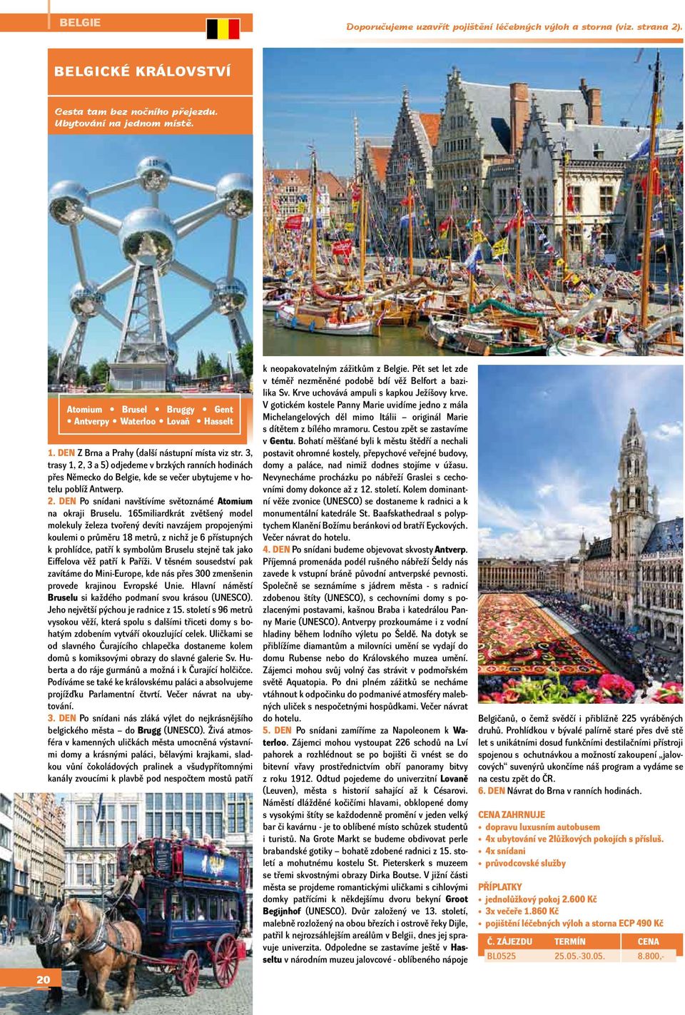 3, trasy 1, 2, 3 a 5) odjedeme v brzkých ranních hodinách přes Německo do Belgie, kde se večer ubytujeme v hotelu poblíž Antwerp. 2. DEN Po snídani navštívíme světoznámé Atomium na okraji Bruselu.