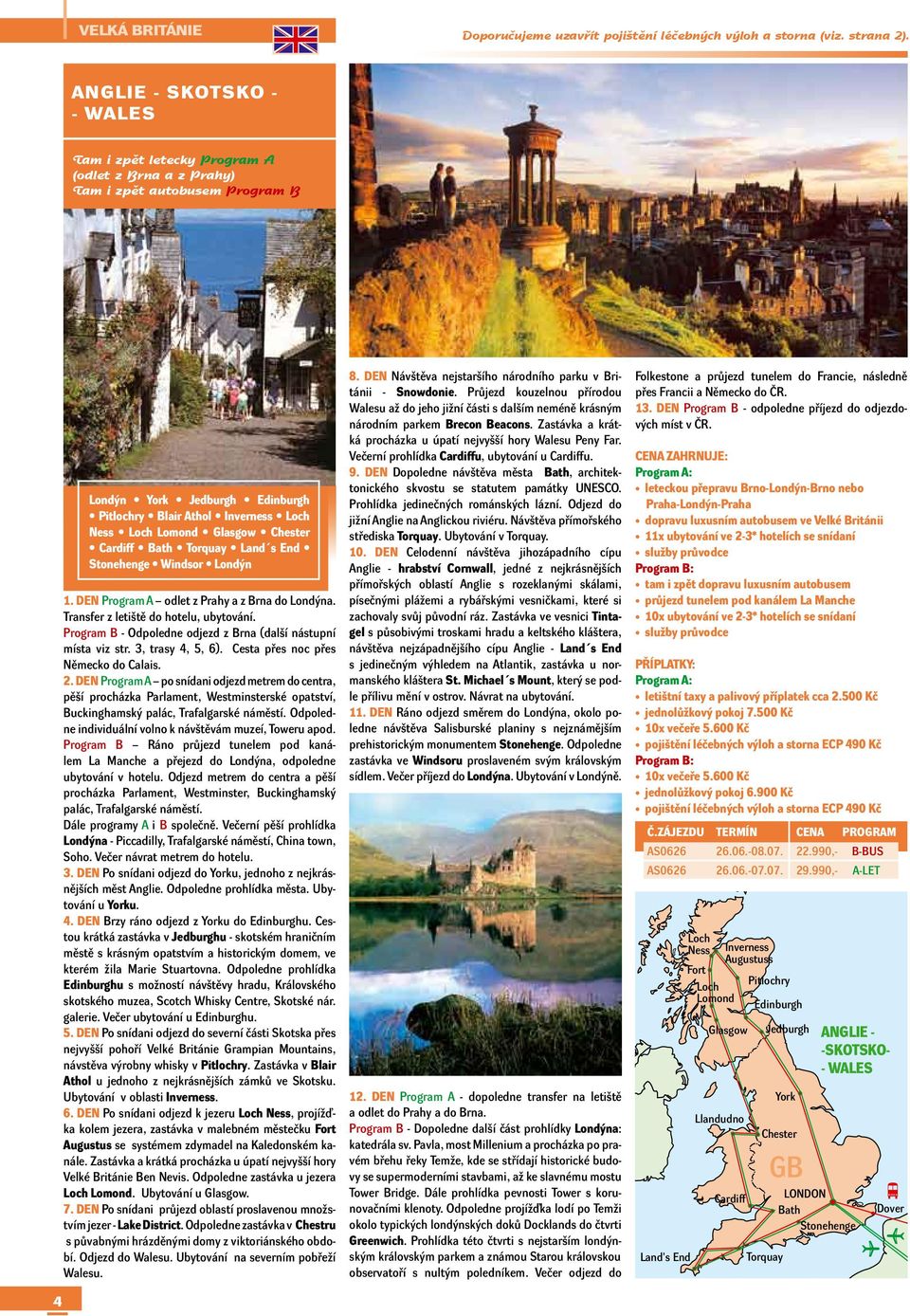 Glasgow Chester Cardiff Bath Torquay Land s End Stonehenge Windsor Londýn 1. DEN Program A odlet z Prahy a z Brna do Londýna. Transfer z letiště do hotelu, ubytování.