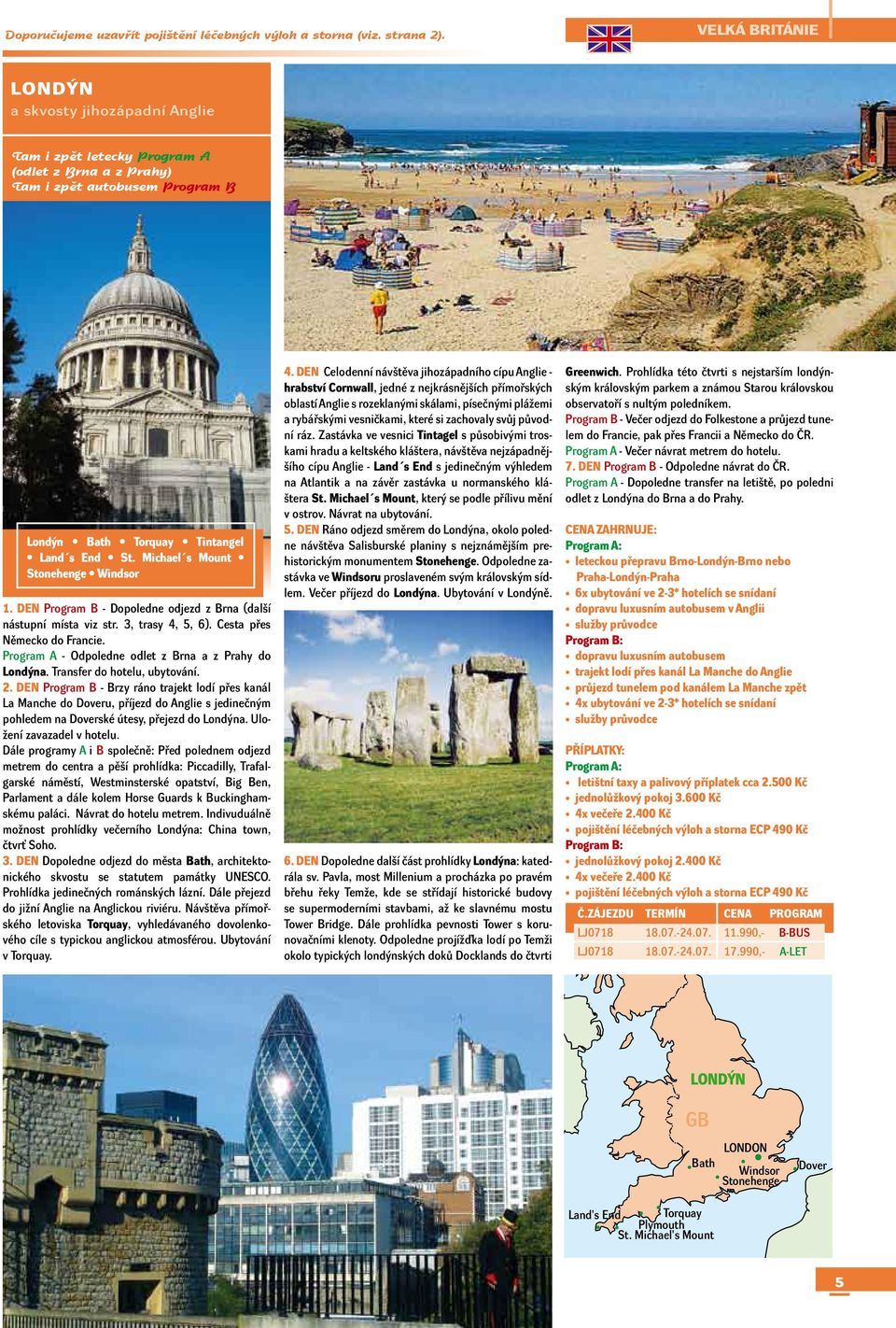 Michael s Mount Stonehenge Windsor 1. DEN Program B - Dopoledne odjezd z Brna (další nástupní místa viz str. 3, trasy 4, 5, 6). Cesta přes Německo do Francie.