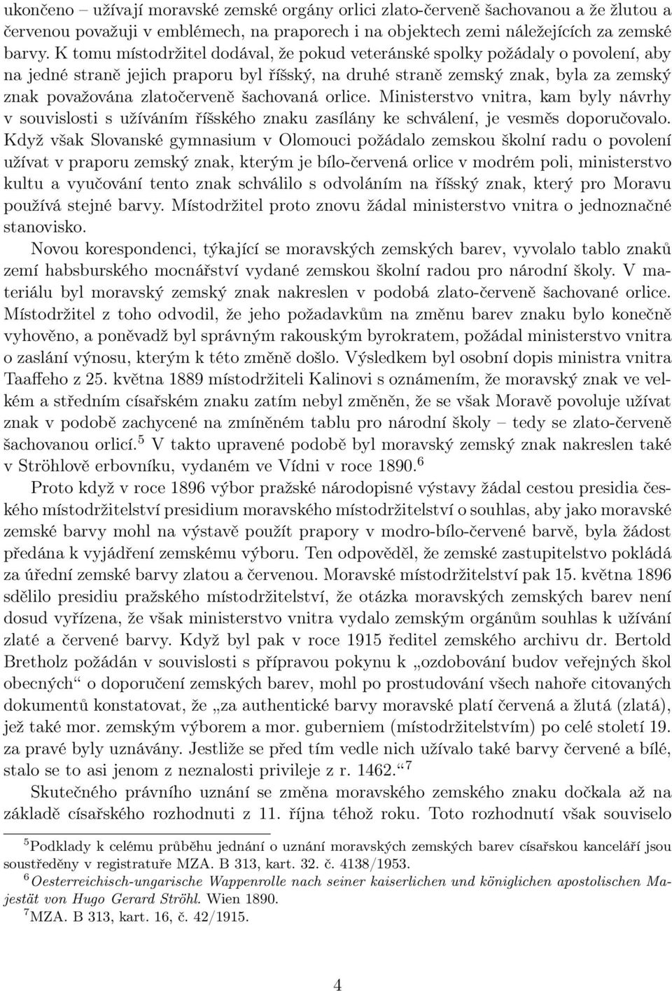 šachovaná orlice. Ministerstvo vnitra, kam byly návrhy v souvislosti s užíváním říšského znaku zasílány ke schválení, je vesměs doporučovalo.