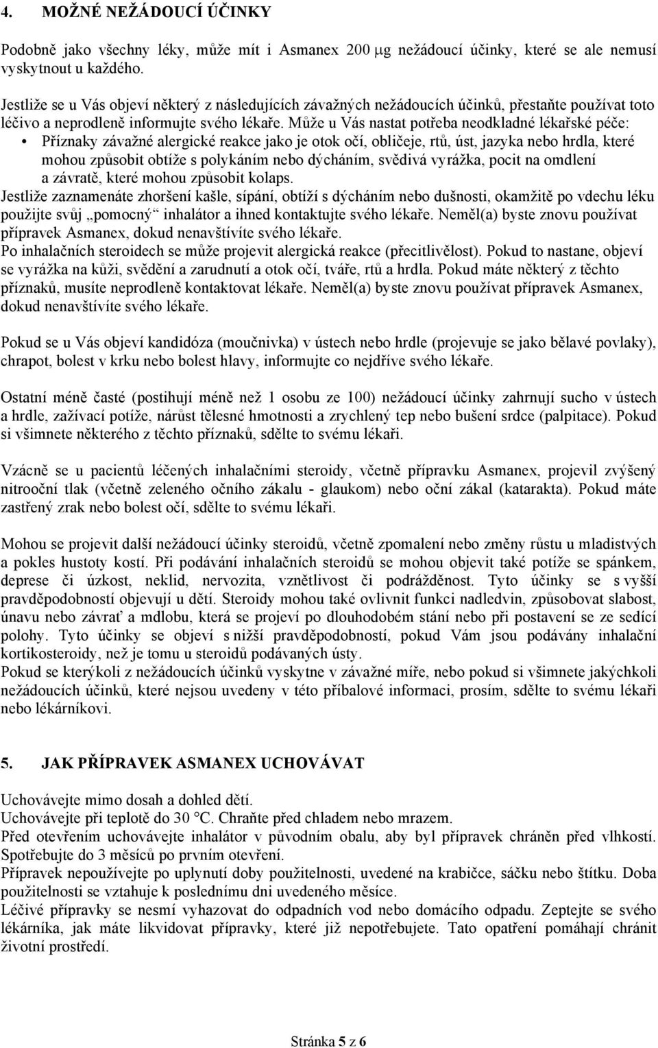 Může u Vás nastat potřeba neodkladné lékařské péče: Příznaky závažné alergické reakce jako je otok očí, obličeje, rtů, úst, jazyka nebo hrdla, které mohou způsobit obtíže s polykáním nebo dýcháním,