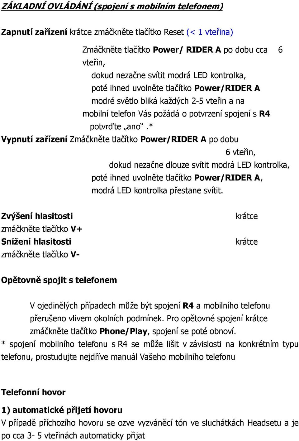 * Vypnutí zařízení Zmáčkněte tlačítko Power/RIDER A po dobu 6 vteřin, dokud nezačne dlouze svítit modrá LED kontrolka, poté ihned uvolněte tlačítko Power/RIDER A, modrá LED kontrolka přestane svítit.