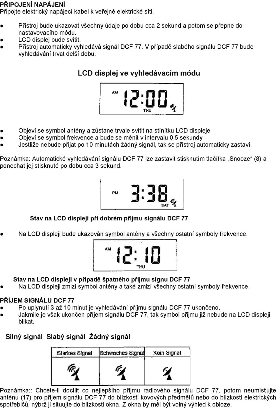 LCD displej ve vyhledávacím módu Objeví se symbol antény a zůstane trvale svítit na stínítku LCD displeje Objeví se symbol frekvence a bude se měnit v intervalu 0,5 sekundy Jestliže nebude přijat po