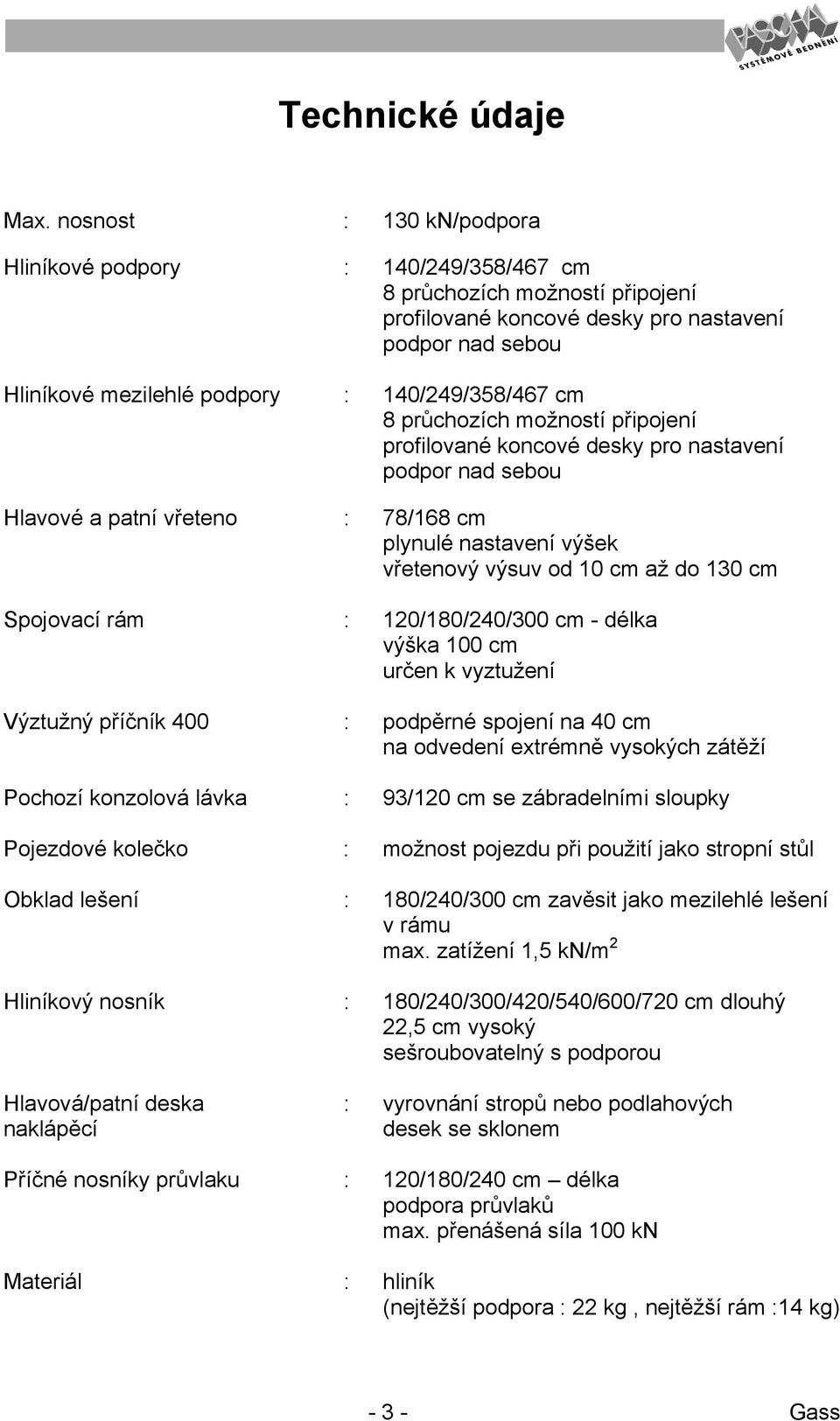 cm 8 průchozích možností připojení profilované koncové desky pro nastavení podpor nad sebou Hlavové a patní vřeteno : 78/168 cm plynulé nastavení výšek vřetenový výsuv od 10 cm až do 130 cm Spojovací