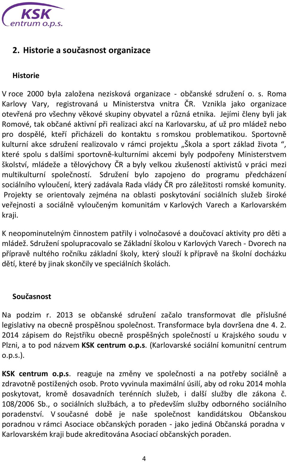 Jejími členy byli jak Romové, tak občané aktivní při realizaci akcí na Karlovarsku, ať už pro mládež nebo pro dospělé, kteří přicházeli do kontaktu s romskou problematikou.