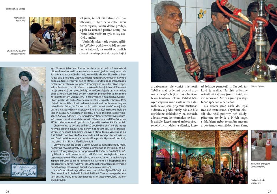 Vodní dýmku zde zvanou qálijún (qáliján), potkáte v každé restauraci a čajovně, na rozdíl od našich cigaret nevstupujete do zapáchající vysvětlována jako pokrok a šáh se stal z peněz, o které svůj