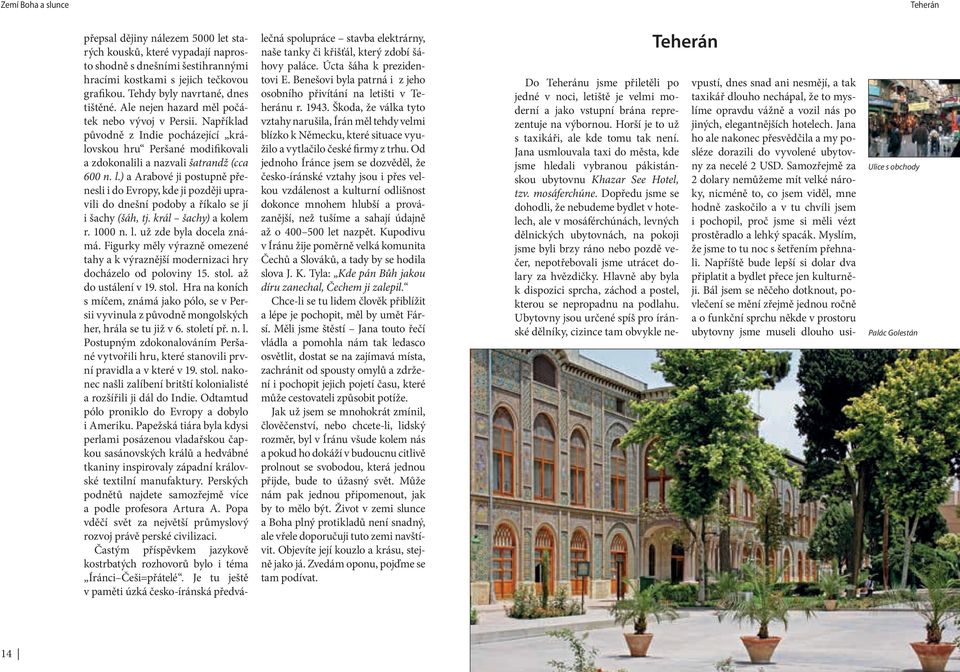 ) a Arabové ji postupně přenesli i do Evropy, kde ji později upravili do dnešní podoby a říkalo se jí i šachy (šáh, tj. král šachy) a kolem r. 1000 n. l. už zde byla docela známá.