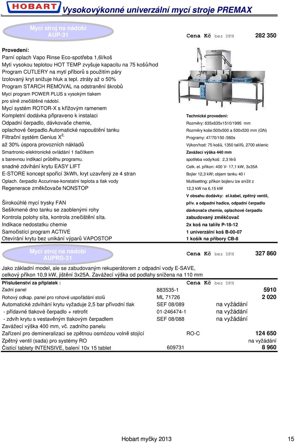 Programy: 47/70/150 /360s Výkon/hod: 75 košů, 1350 talířů, 2700 sklenic Samočistící program ACTIVE Otevírání krytu bez unikání výparů VAPOSTOP AUPRS-31 spotřeba vody/koš: 2,3 litrů Celk. el.