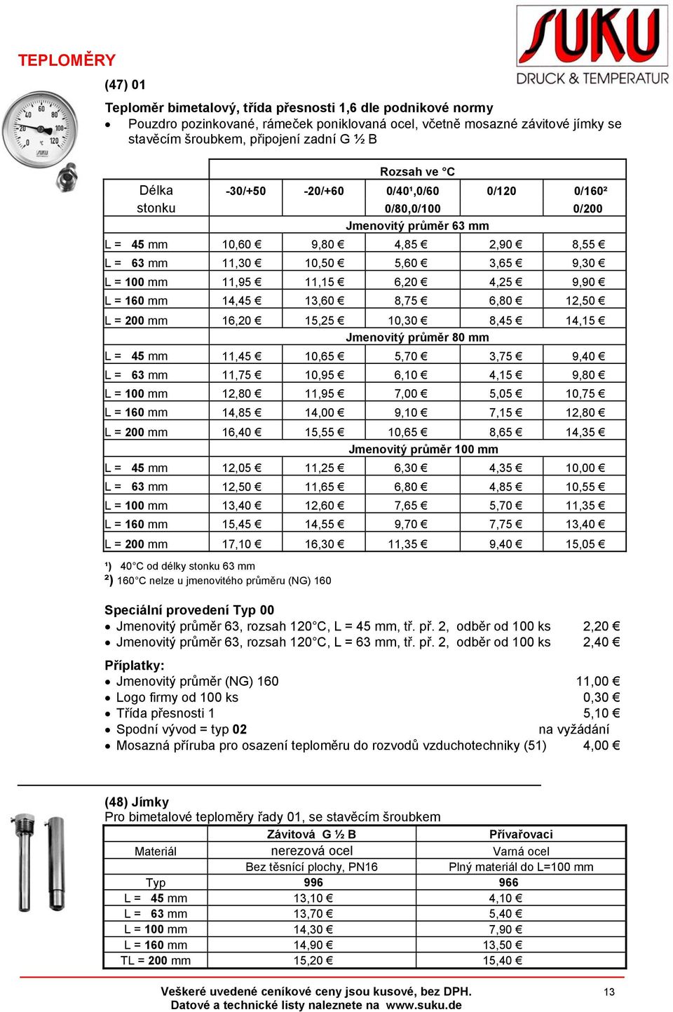 6,20 4,25 9,90 L = 160 mm 14,45 13,60 8,75 6,80 12,50 L = 200 mm 16,20 15,25 10,30 8,45 14,15 Jmenovitý průměr 80 mm L = 45 mm 11,45 10,65 5,70 3,75 9,40 L = 63 mm 11,75 10,95 6,10 4,15 9,80 L = 100