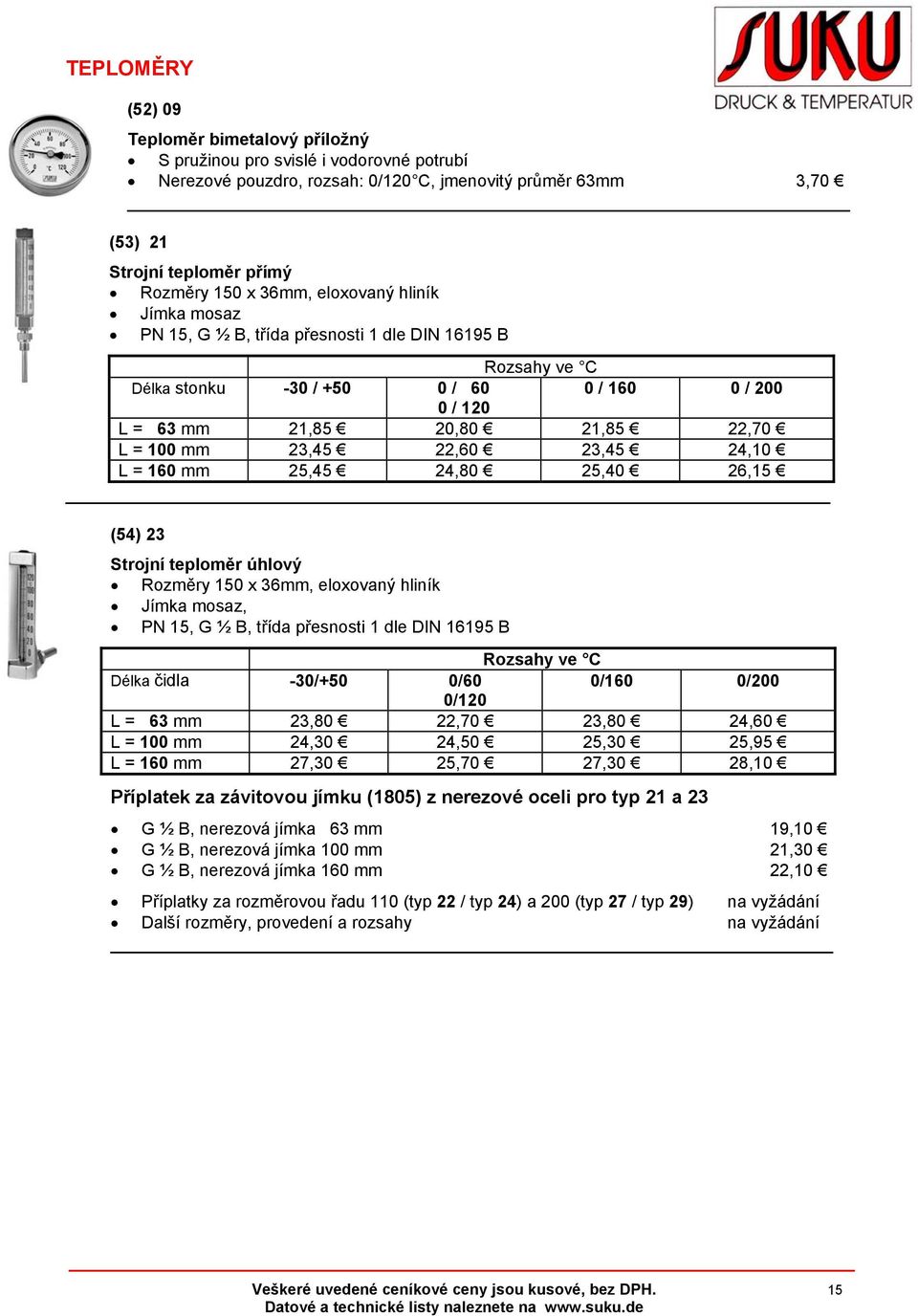 23,45 22,60 23,45 24,10 L = 160 mm 25,45 24,80 25,40 26,15 (54) 23 Strojní teploměr úhlový Rozměry 150 x 36mm, eloxovaný hliník Jímka mosaz, PN 15, G ½ B, třída přesnosti 1 dle DIN 16195 B Rozsahy ve