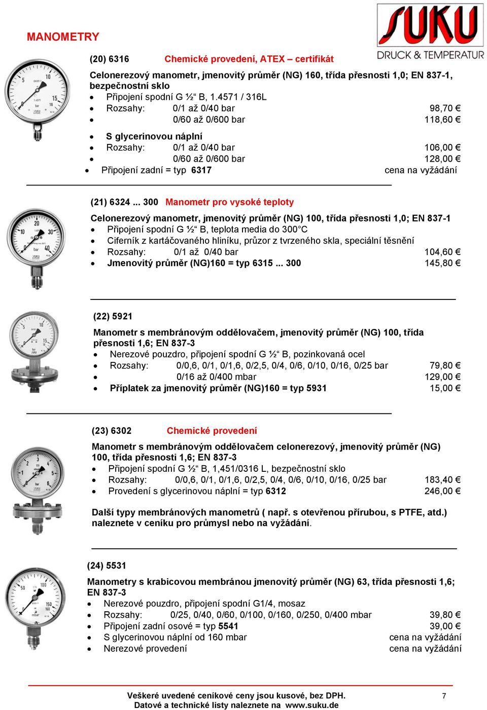 6324... 300 Manometr pro vysoké teploty Celonerezový manometr, jmenovitý průměr (NG) 100, třída přesnosti 1,0; EN 837-1 Připojení spodní G ½ B, teplota media do 300 C Ciferník z kartáčovaného