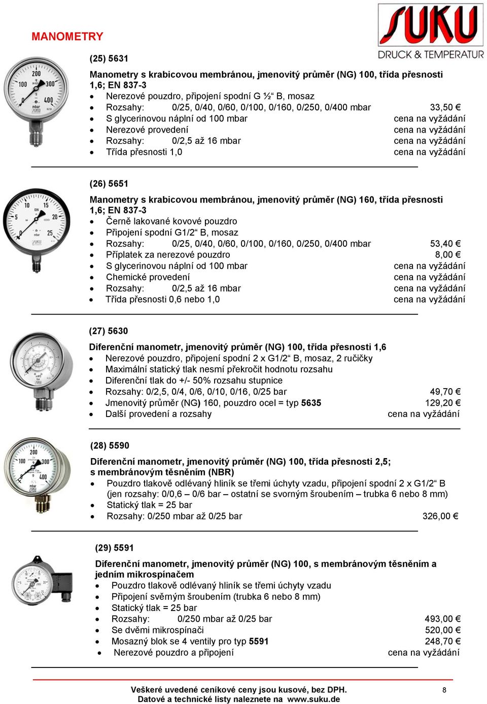 5651 Manometry s krabicovou membránou, jmenovitý průměr (NG) 160, třída přesnosti 1,6; EN 837-3 Černě lakované kovové pouzdro Připojení spodní G1/2 B, mosaz Rozsahy: 0/25, 0/40, 0/60, 0/100, 0/160,