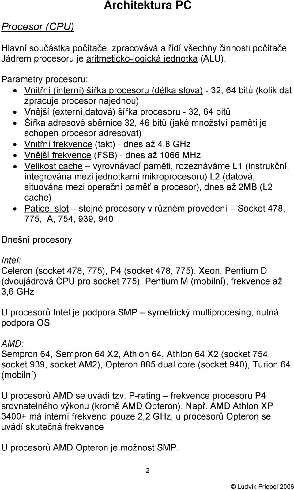 32, 46 bitů (jaké množství paměti je schopen procesor adresovat) Vnitřní frekvence (takt) - dnes až 4,8 GHz Vnější frekvence (FSB) - dnes až 1066 MHz Velikost cache vyrovnávací paměti, rozeznáváme L1