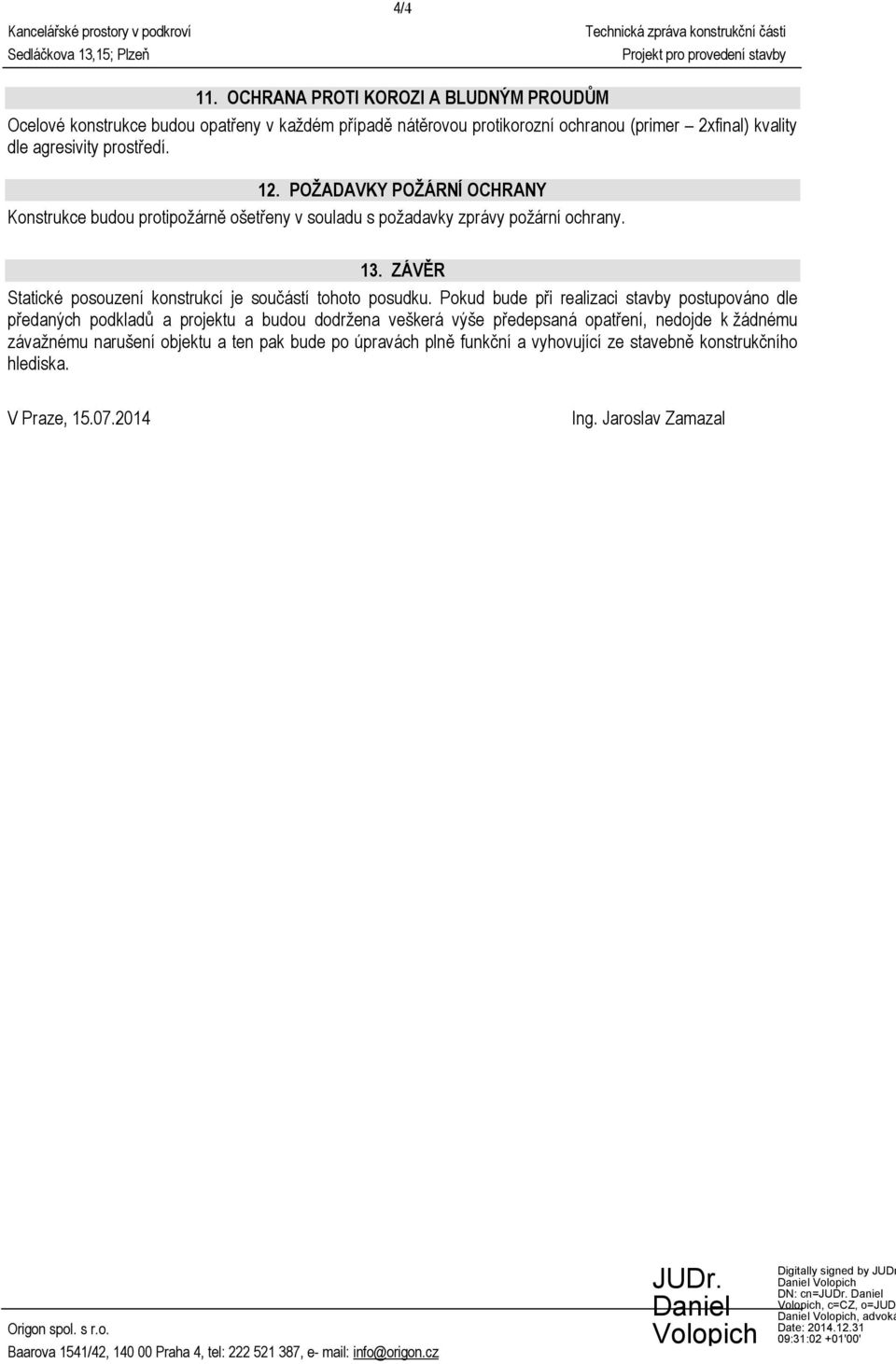 prostředí. 12. POŽADAVKY POŽÁRNÍ OCHRANY Konstrukce budou protipožárně ošetřeny v souladu s požadavky zprávy požární ochrany. 13.