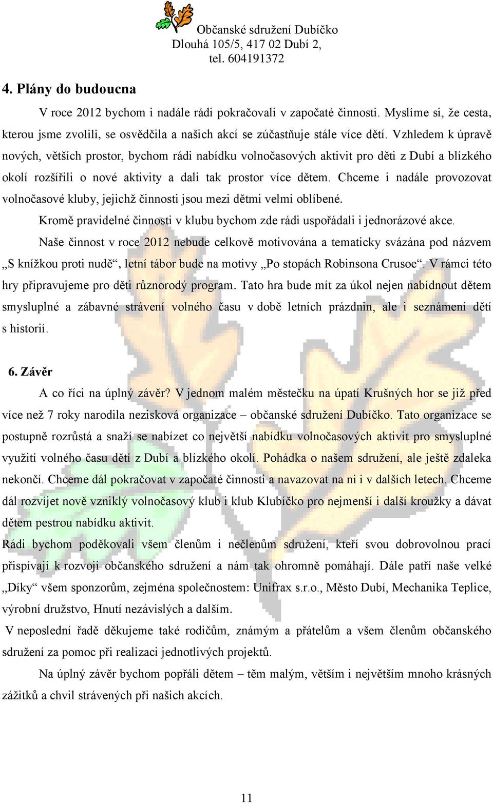 Vzhledem k úpravě nových, větších prostor, bychom rádi nabídku volnočasových aktivit pro děti z Dubí a blízkého okolí rozšířili o nové aktivity a dali tak prostor více dětem.