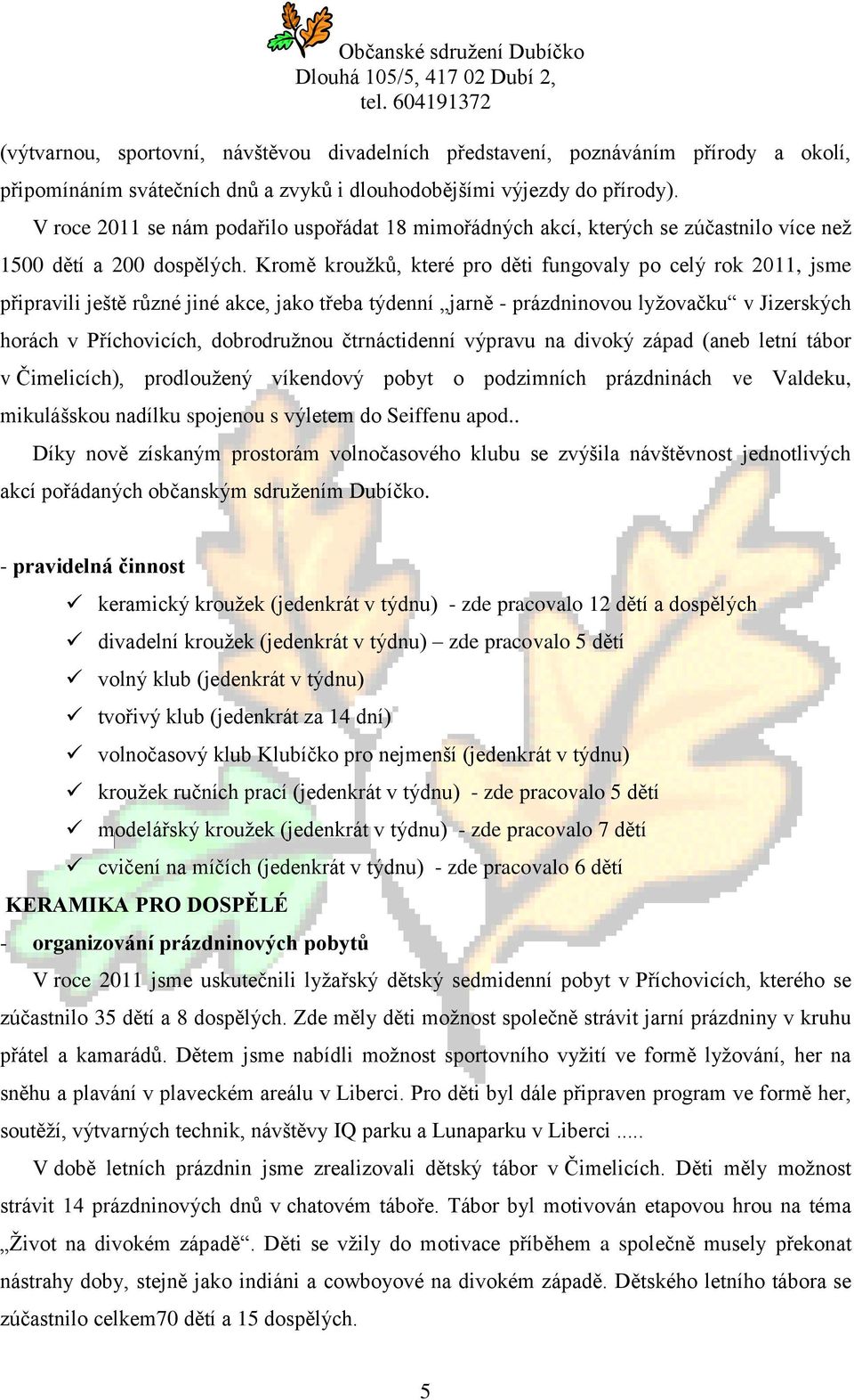 Kromě kroužků, které pro děti fungovaly po celý rok 2011, jsme připravili ještě různé jiné akce, jako třeba týdenní jarně - prázdninovou lyžovačku v Jizerských horách v Příchovicích, dobrodružnou