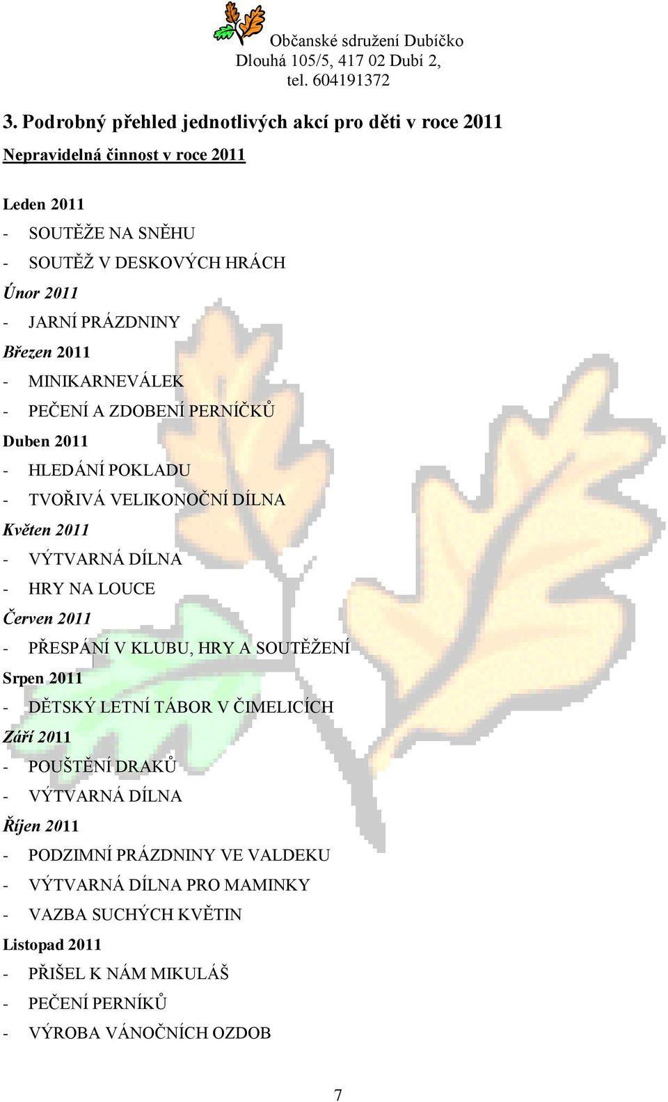 HRY NA LOUCE Červen 2011 - PŘESPÁNÍ V KLUBU, HRY A SOUTĚŽENÍ Srpen 2011 - DĚTSKÝ LETNÍ TÁBOR V ČIMELICÍCH Září 2011 - POUŠTĚNÍ DRAKŮ - VÝTVARNÁ DÍLNA Říjen 2011