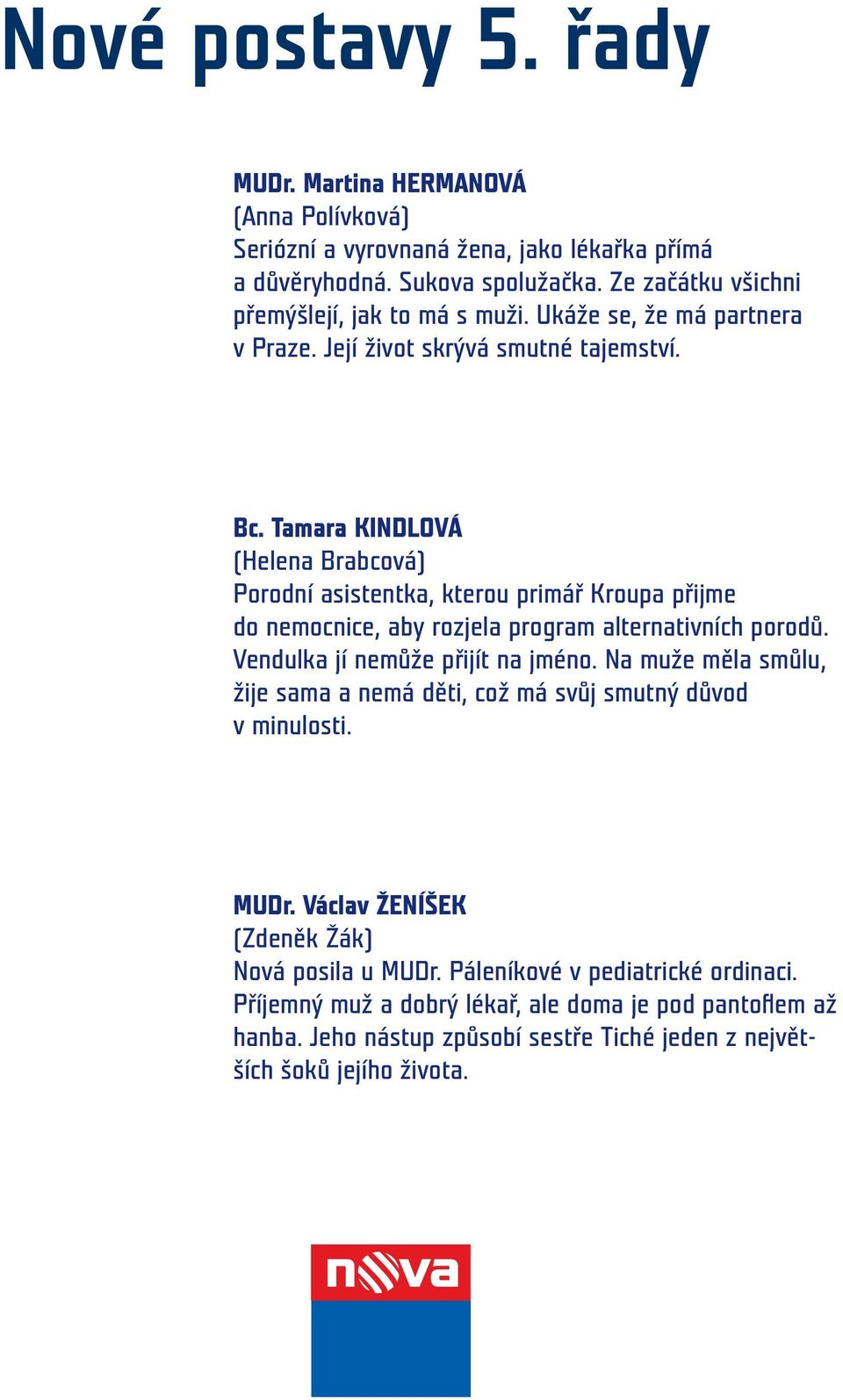 Tamara KINDLOVÁ (Helena Brabcová) Porodní asistentka, kterou primář Kroupa přijme do nemocnice, aby rozjela program alternativních porodů. Vendulka jí nemůže přijít na jméno.