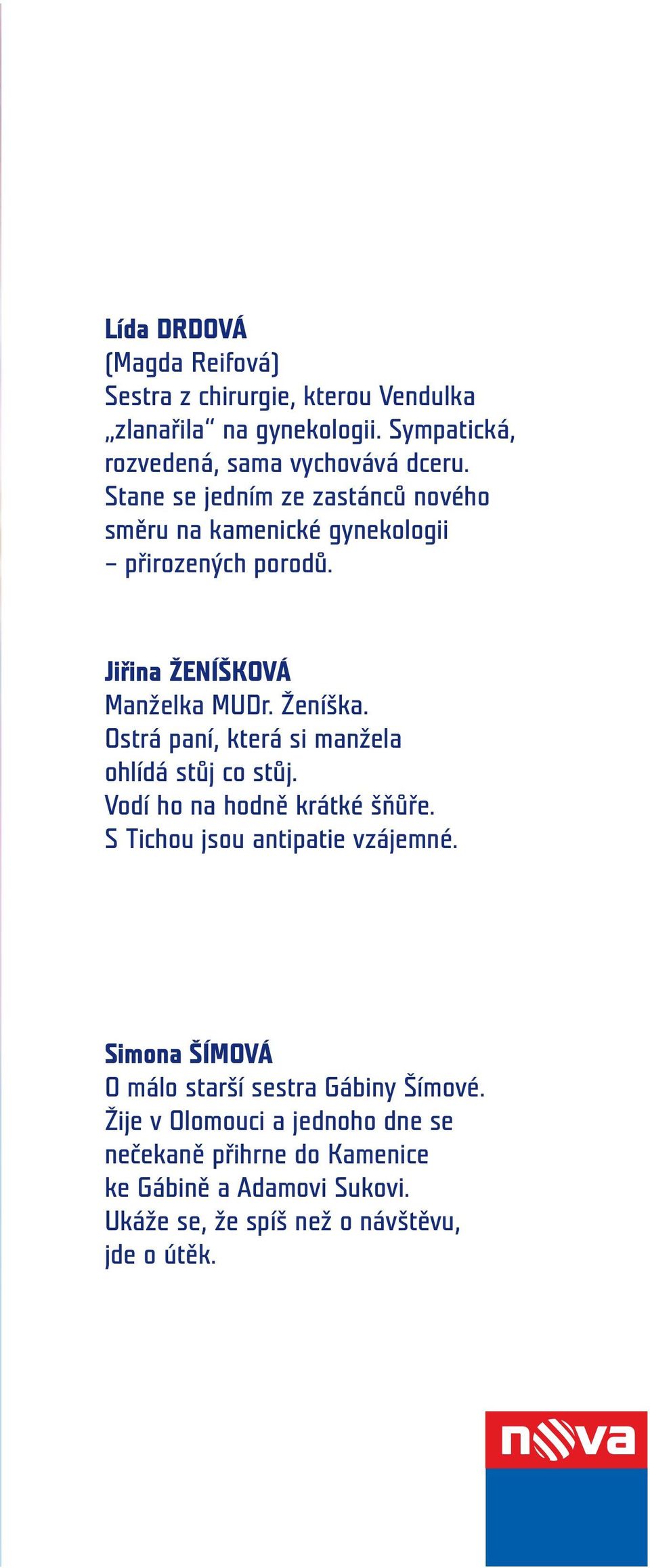 Ostrá paní, která si manžela ohlídá stůj co stůj. Vodí ho na hodně krátké šňůře. S Tichou jsou antipatie vzájemné.