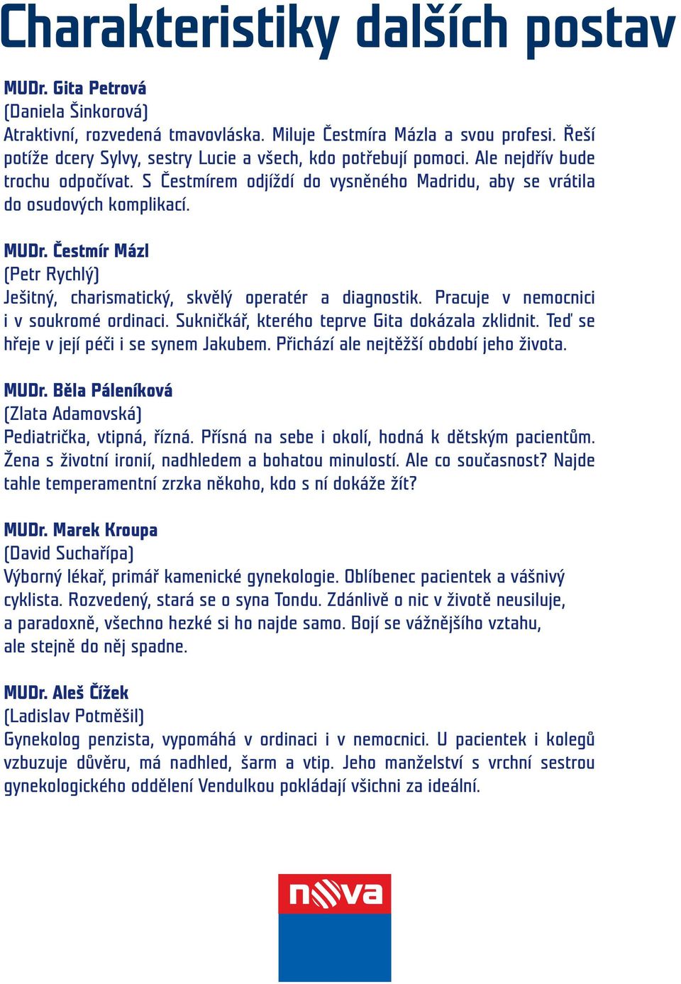 Čestmír Mázl (Petr Rychlý) Ješitný, charismatický, skvělý operatér a diagnostik. Pracuje v nemocnici i v soukromé ordinaci. Sukničkář, kterého teprve Gita dokázala zklidnit.