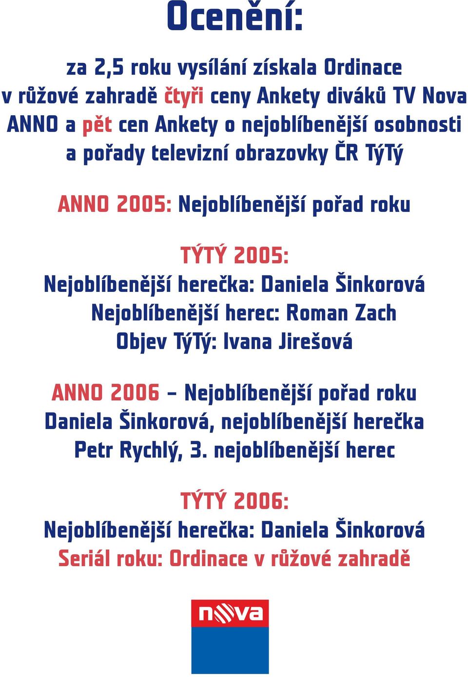 Daniela Šinkorová Nejoblíbenější herec: Roman Zach Objev TýTý: Ivana Jirešová ANNO 2006 Nejoblíbenější pořad roku Daniela Šinkorová,
