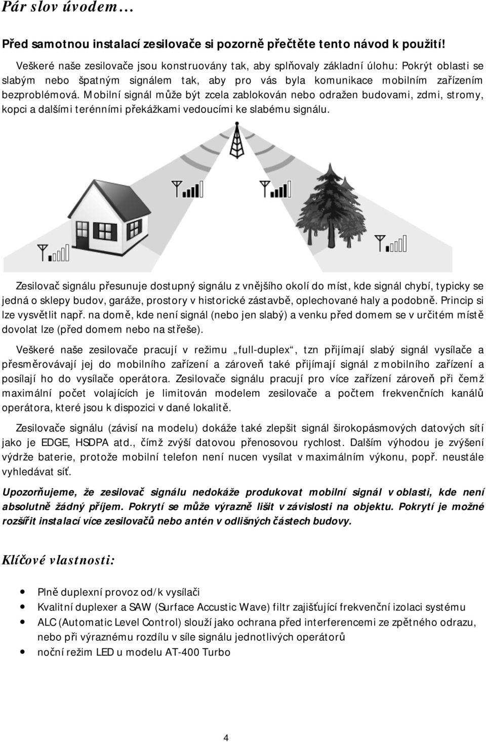 Mobilní signál může být zcela zablokován nebo odražen budovami, zdmi, stromy, kopci a dalšími terénními překážkami vedoucími ke slabému signálu.