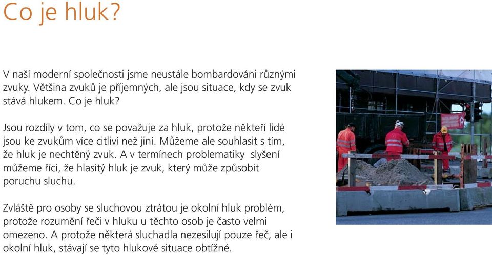 A v termínech problematiky slyšení můžeme říci, že hlasitý hluk je zvuk, který může způsobit poruchu sluchu.